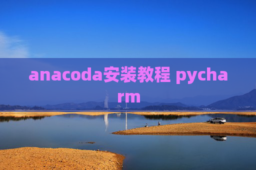 anacoda安装教程 pycharm anacoda安装教程 pycharm